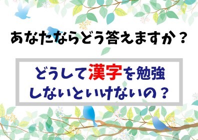 How would you answer? Why do I have to study the Kanji?